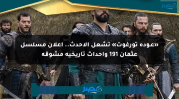 «عـودة تورغوت» تشعل الأحدث.. إعلان مسلسل عثمان 191 وأحداث تاريخية مشوقة